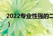 2022专业性强的二本大学（有什么优势专业）