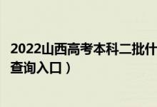 2022山西高考本科二批什么时候知道录取结果（提前批录取查询入口）