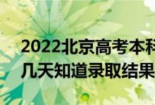 2022北京高考本科批录取结果什么时候出（几天知道录取结果）