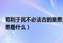 苟利于民不必法古的意思是什么（苟日新日日新又日新的意思是什么）