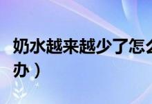 奶水越来越少了怎么回事（奶水越来越少怎么办）