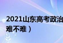 2021山东高考政治（2021山东高考理综试卷难不难）