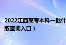 2022江西高考本科一批什么时候知道录取结果（本科一批录取查询入口）