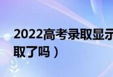 2022高考录取显示已投档是什么意思（是录取了吗）