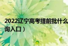 2022辽宁高考提前批什么时候知道录取结果（提前批录取查询入口）