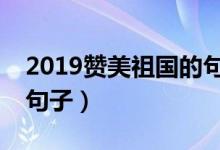 2019赞美祖国的句子（2019赞美祖国的8个句子）