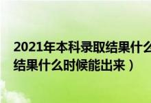 2021年本科录取结果什么时间出来（2022年高考本科录取结果什么时候能出来）