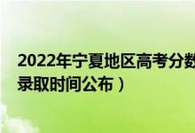 2022年宁夏地区高考分数查询时间（2022宁夏高考各批次录取时间公布）