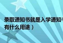 录取通知书就是入学通知书吗（2022录取通知书除了入学还有什么用途）