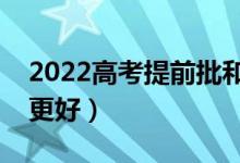 2022高考提前批和本科批选哪个批次（哪个更好）