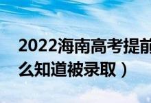 2022海南高考提前批录取结果公布时间（怎么知道被录取）