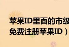 苹果ID里面的市级行政区是什么意思（如何免费注册苹果ID）