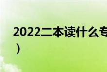 2022二本读什么专业好（普通二本推荐专业）