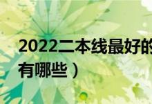 2022二本线最好的大学（二本比较好的学校有哪些）