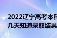 2022辽宁高考本科批录取结果什么时候出（几天知道录取结果）