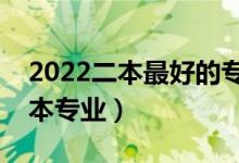 2022二本最好的专业有哪些（有哪些好的二本专业）