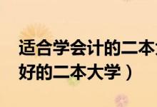 适合学会计的二本大学（2022会计专业比较好的二本大学）