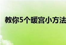 教你5个暖宫小方法（教你5个暖宫小方法）