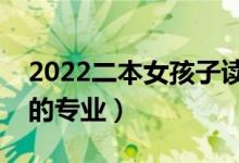 2022二本女孩子读什么专业最好（适合女生的专业）