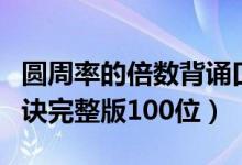 圆周率的倍数背诵口诀完整版（圆周率背诵口诀完整版100位）