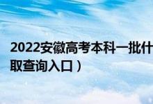 2022安徽高考本科一批什么时候知道录取结果（本科一批录取查询入口）