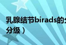 乳腺结节birads的分级（乳腺结节BIRADS的分级）