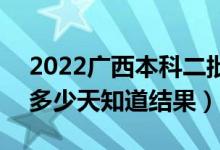 2022广西本科二批录取结果什么时候公布（多少天知道结果）