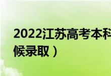 2022江苏高考本科提前批录取时间（什么时候录取）