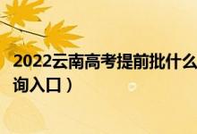 2022云南高考提前批什么时候知道录取结果（提前批录取查询入口）