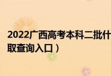 2022广西高考本科二批什么时候知道录取结果（本科二批录取查询入口）