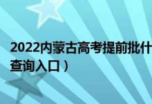 2022内蒙古高考提前批什么时候知道录取结果（提前批录取查询入口）