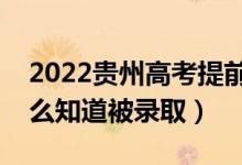 2022贵州高考提前批录取结果公布时间（怎么知道被录取）