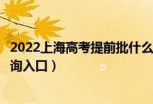 2022上海高考提前批什么时候知道录取结果（提前批录取查询入口）