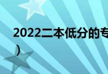 2022二本低分的专业有哪些（学什么专业好）