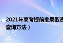 2021年高考提前批录取查询（2022高考提前批录取通知书查询方法）