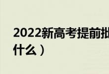 2022新高考提前批录取模式是怎样的（都有什么）