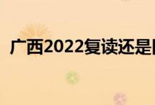 广西2022复读还是旧高考吗（可以复读吗）