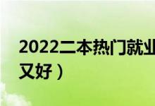 2022二本热门就业专业（哪些二本专业热门又好）