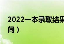 2022一本录取结果什么时候出（具体什么时间）