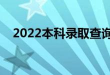 2022本科录取查询时间（怎么进行查询）