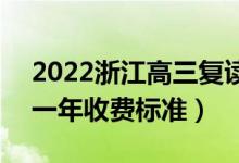 2022浙江高三复读一年的费用大概是多少（一年收费标准）