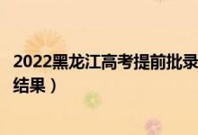 2022黑龙江高考提前批录取结果什么时候出（几天知道录取结果）