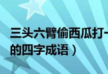 三头六臂偷西瓜打一生肖（以及有关于此生肖的四字成语）