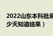 2022山东本科批录取结果什么时候公布（多少天知道结果）