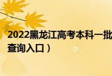 2022黑龙江高考本科一批什么时候知道录取结果（一本录取查询入口）