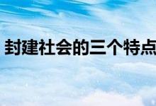 封建社会的三个特点（封建社会的三个特点）