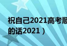 祝自己2021高考顺利的话语（祝愿高考成功的话2021）