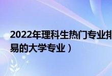 2022年理科生热门专业排名（2022二本理科生就业比较容易的大学专业）