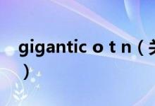 gigantic o t n（关于gigantic o t n的介绍）