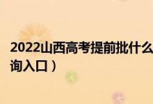 2022山西高考提前批什么时候知道录取结果（提前批录取查询入口）